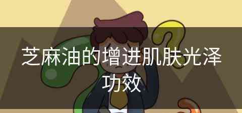 芝麻油的增进肌肤光泽功效(芝麻油的增进肌肤光泽功效是什么)